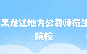 2026年黑龙江地方公费师范生大学名单（含录取分数线）