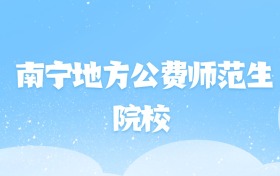 2026年南宁地方公费师范生大学名单（含录取分数线）