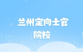 2026年兰州定向士官大学名单（含录取分数线）