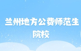 2026年兰州地方公费师范生大学名单（含录取分数线）