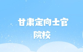 2026年甘肃定向士官大学名单（含录取分数线）