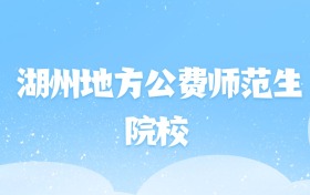 2026年湖州地方公费师范生大学名单（含录取分数线）