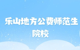 2026年乐山地方公费师范生大学名单（含录取分数线）