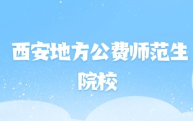 2026年西安地方公费师范生大学名单（含录取分数线）