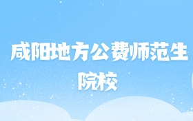 2026年咸阳地方公费师范生大学名单（含录取分数线）