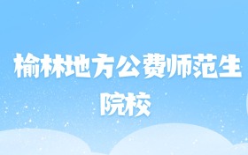 2026年榆林地方公费师范生大学名单（含录取分数线）