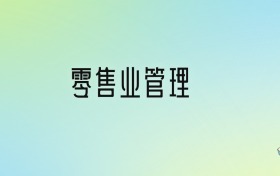 2024年零售業(yè)管理最好的大學排名！附專業(yè)梯度排名及分數(shù)線