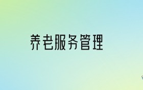 養(yǎng)老服務管理專業(yè)大學排名及分數(shù)線！前十強含省重點、公辦本科