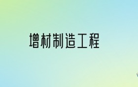 增材制造工程專業(yè)大學排名及分數(shù)線！前十強含985、省重點