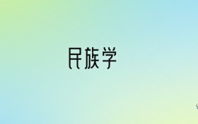 民族学专业大学分数线排名！含全国十大名校（2024参考）