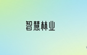 智慧林業(yè)專業(yè)大學(xué)排名及分?jǐn)?shù)線！前七強含985、國家重點