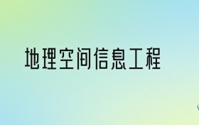 2025年地理空間信息工程專業(yè)全國大學(xué)排名：含最好的10所本科名校