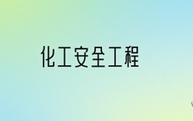 化工安全工程专业大学排名及分数线！前七强含211、省重点