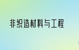 非织造材料与工程专业大学排名及分数线！前八强含211、省重点