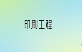 印刷工程专业大学排名及分数线！前六强含省重点、公办本科