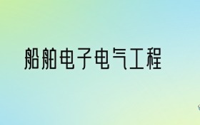 船舶电子电气工程专业大学排名及分数线！前六强含211、省重点
