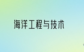 海洋工程与技术专业大学排名及分数线！前六强含985、211