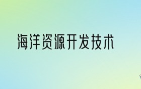 海洋资源开发技术专业大学排名及分数线！前七强含985、211