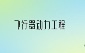 飞行器动力工程专业大学排名及分数线！前十强含985、211