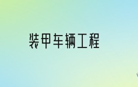 装甲车辆工程专业大学排名及分数线！前三强含985、省重点