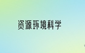 资源环境科学专业大学排名及分数线！前十强含985、省重点