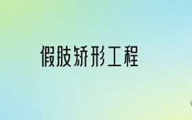 假肢矫形工程专业大学排名及分数线！前四强含省重点、公办本科