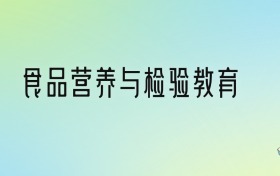食品营养与检验教育专业大学排名及分数线！前七强含公办本科