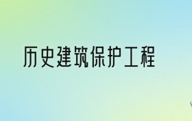 历史建筑保护工程专业大学排名及分数线！前五强含985、211