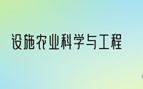 设施农业科学与工程专业大学排名及分数线！前十强含985、211