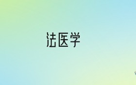 法醫(yī)學(xué)專業(yè)大學(xué)排名及分?jǐn)?shù)線！前十強(qiáng)含985、211