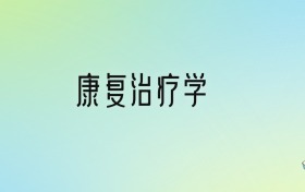 康復(fù)治療學(xué)專業(yè)大學(xué)排名及分?jǐn)?shù)線！前十強(qiáng)含985、211
