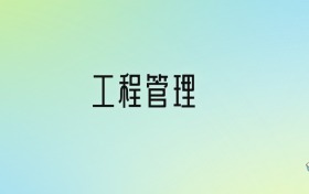 工程管理專業(yè)大學(xué)排名及分?jǐn)?shù)線！前十強(qiáng)含985