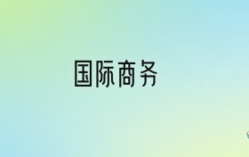 國際商務(wù)專業(yè)大學(xué)排名及分?jǐn)?shù)線！前十強(qiáng)含985、211