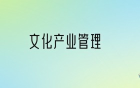 文化產(chǎn)業(yè)管理專(zhuān)業(yè)大學(xué)排名及分?jǐn)?shù)線(xiàn)！前十強(qiáng)含985、211