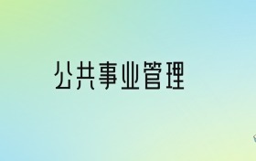 公共事業(yè)管理專(zhuān)業(yè)大學(xué)排名及分?jǐn)?shù)線(xiàn)！前十強(qiáng)含985、211