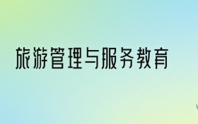 旅游管理與服務(wù)教育專業(yè)大學(xué)排名及分?jǐn)?shù)線！前十強含省重點、公辦本科