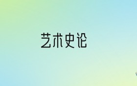 藝術(shù)史論專業(yè)大學(xué)排名及分?jǐn)?shù)線！前八強含985、國家重點