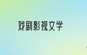 戲劇影視文學(xué)專業(yè)大學(xué)排名及分?jǐn)?shù)線！前十強含985、211