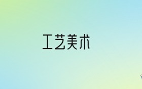 2024年工藝美術最好的大學排名！附專業(yè)梯度排名及分數(shù)線