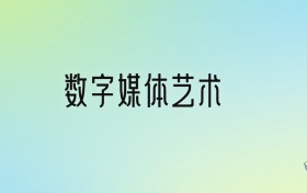 数字媒体艺术专业大学分数线排名！含全国十大名校（2024参考）