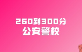 260到300分的公安警校名单（多省汇总）