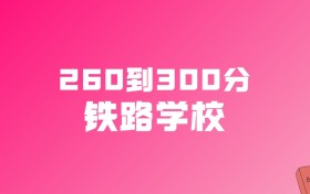 260到300分的铁路学校名单（多省汇总）