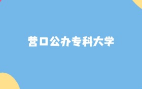 营口最好的公办专科大学排名（实力最强、含金量高）