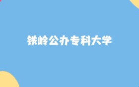 铁岭最好的公办专科大学排名（实力最强、含金量高）