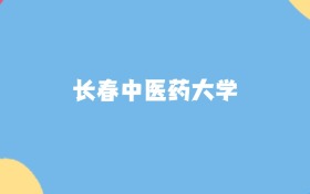 長春最好的中醫(yī)藥大學(xué)排名（實(shí)力最強(qiáng)、含金量高）