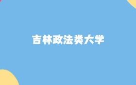 吉林最好的政法類大學(xué)排名（實(shí)力最強(qiáng)、含金量高）