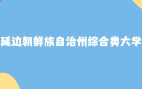 延邊朝鮮族自治州最好的綜合類大學(xué)排名（實(shí)力最強(qiáng)、含金量高）