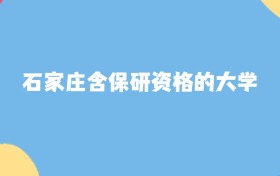 石家庄含保研资格的大学名单及2025年最低录取分数线汇总