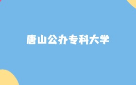 唐山公办专科大学名单及2025年最低录取分数线汇总