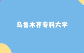 乌鲁木齐分数最低的专科大学:2027多少分可以上?
